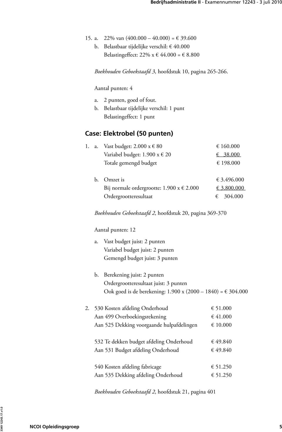 Omzet is 3.496.000 Bij normale ordergrootte: 1.900 x 2.000 3.800.000 Ordergrootteresultaat 304.000 Boekhouden Geboekstaafd 2, hoofdstuk 20, pagina 369-370 Aantal punten: 12 a.