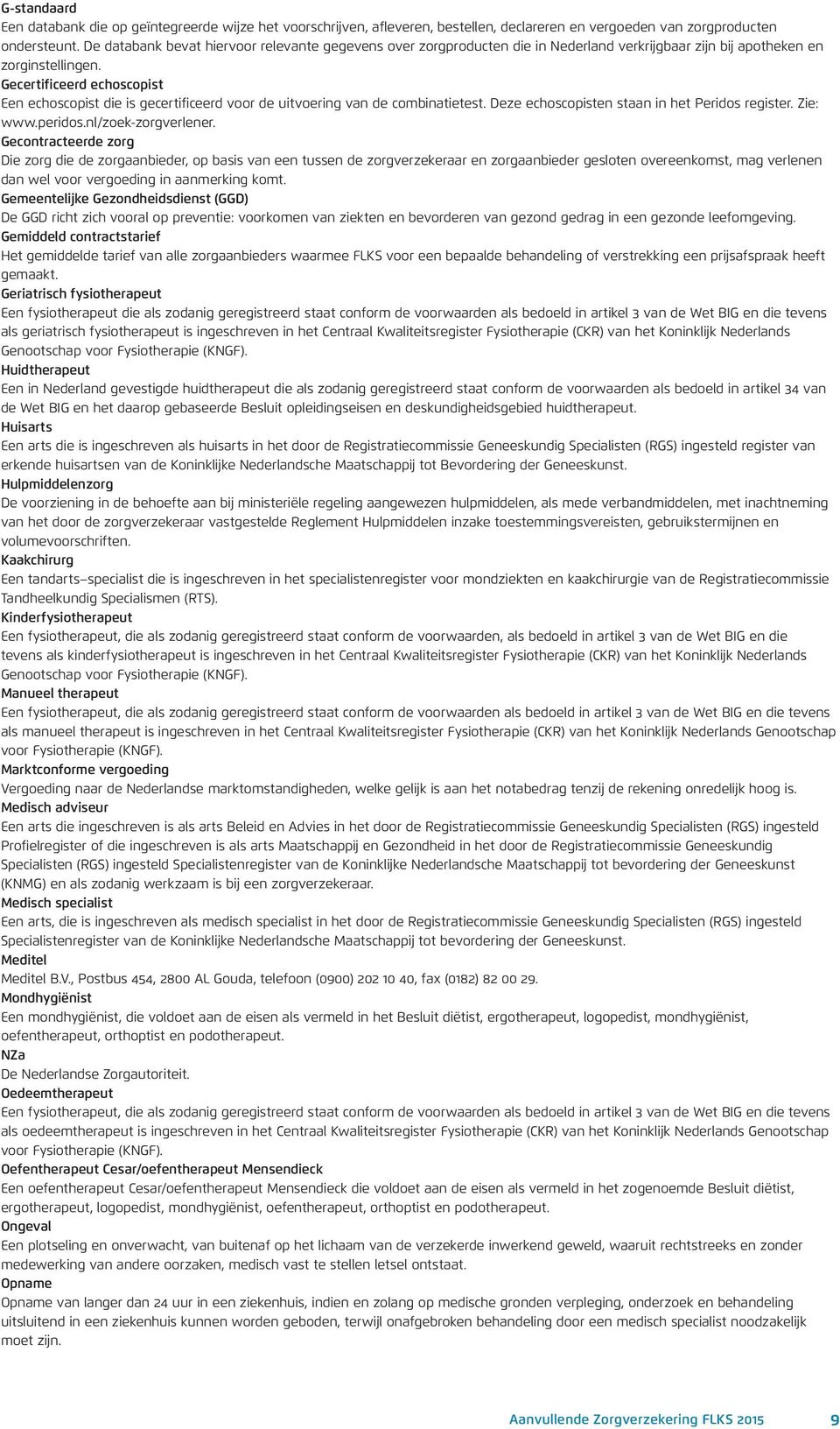 Gecertificeerd echoscopist Een echoscopist die is gecertificeerd voor de uitvoering van de combinatietest. Deze echoscopisten staan in het Peridos register. Zie: www.peridos.nl/zoek-zorgverlener.