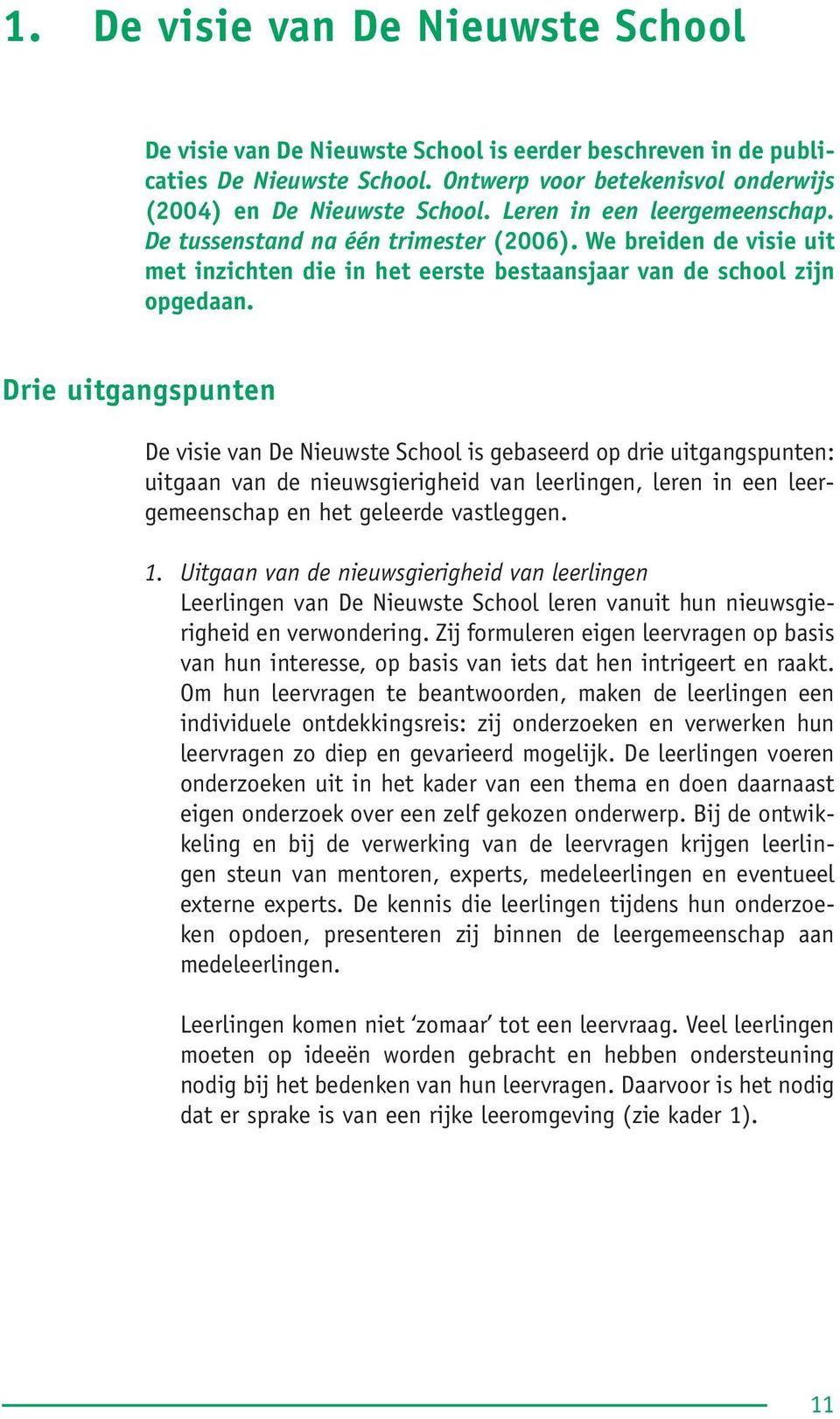 Drie uitgangspunten De visie van De Nieuwste School is gebaseerd op drie uitgangspunten: uitgaan van de nieuwsgierigheid van leerlingen, leren in een leergemeenschap en het geleerde vastleggen. 1.