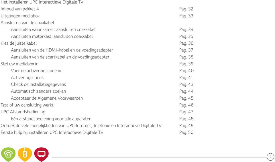 38 Stel uw mediabox in Pag. 39 Voer de activeringscode in Pag. 40 Activeringscodes Pag. 41 Check de installatiegegevens Pag. 43 Automatisch zenders zoeken Pag.