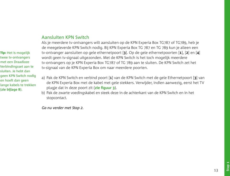 Bij KPN Experia Box TG 787 en TG 789 kun je alleen een tv-ontvanger aansluiten op gele ethernetpoort [3]. Op de gele ethernetpoorten [1], [2] en [4] wordt geen tv-signaal uitgezonden.