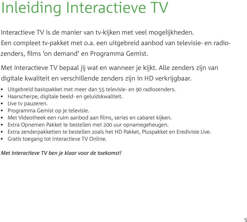 Uitgebreid basispakket met meer dan 55 televisie en 90 radiozenders. Haarscherpe, digitale beeld en geluidskwaliteit. Live tv pauzeren. Programma Gemist op je televisie.