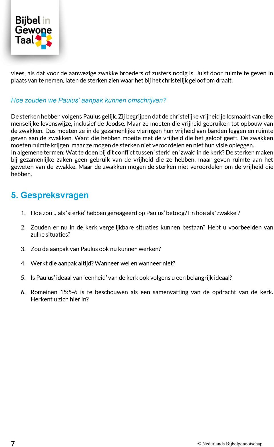 Maar ze moeten die vrijheid gebruiken tot opbouw van de zwakken. Dus moeten ze in de gezamenlijke vieringen hun vrijheid aan banden leggen en ruimte geven aan de zwakken.