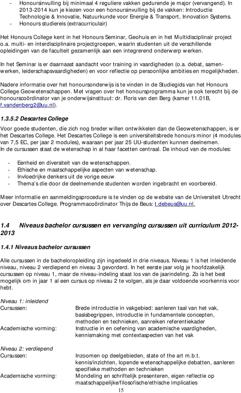 - Honours studiereis (extracurriculair) Het Honours College kent in het Honours Seminar, Geohuis en in het Multidisciplinair project o.a. multi- en interdisciplinaire projectgroepen, waarin studenten uit de verschillende opleidingen van de faculteit gezamenlijk aan een integrerend onderwerp werken.