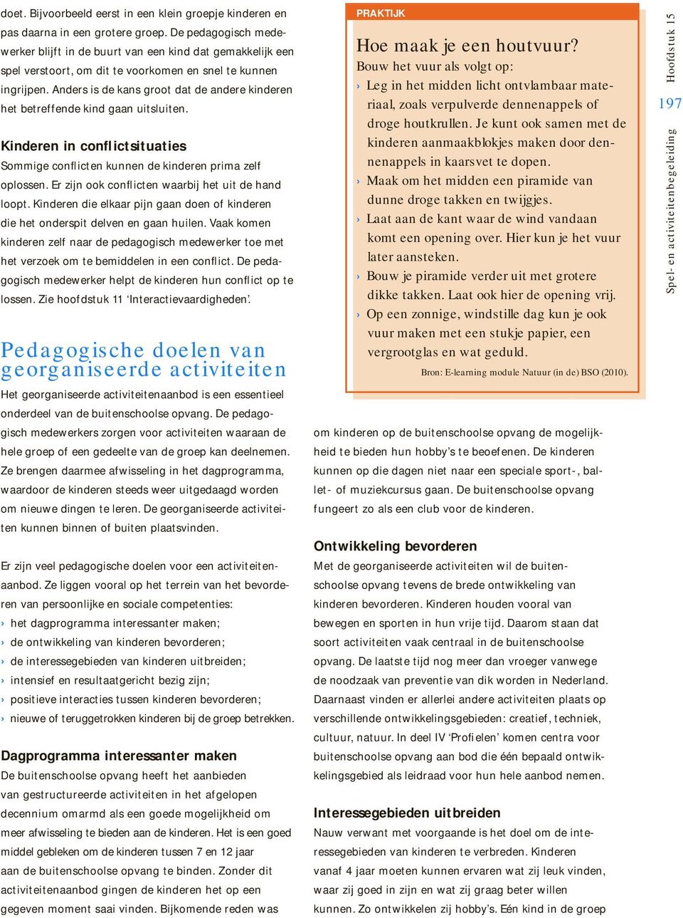 Anders is de kans groot dat de andere kinderen het betreffende kind gaan uitsluiten. Kinderen in conflictsituaties Sommige conflicten kunnen de kinderen prima zelf oplossen.