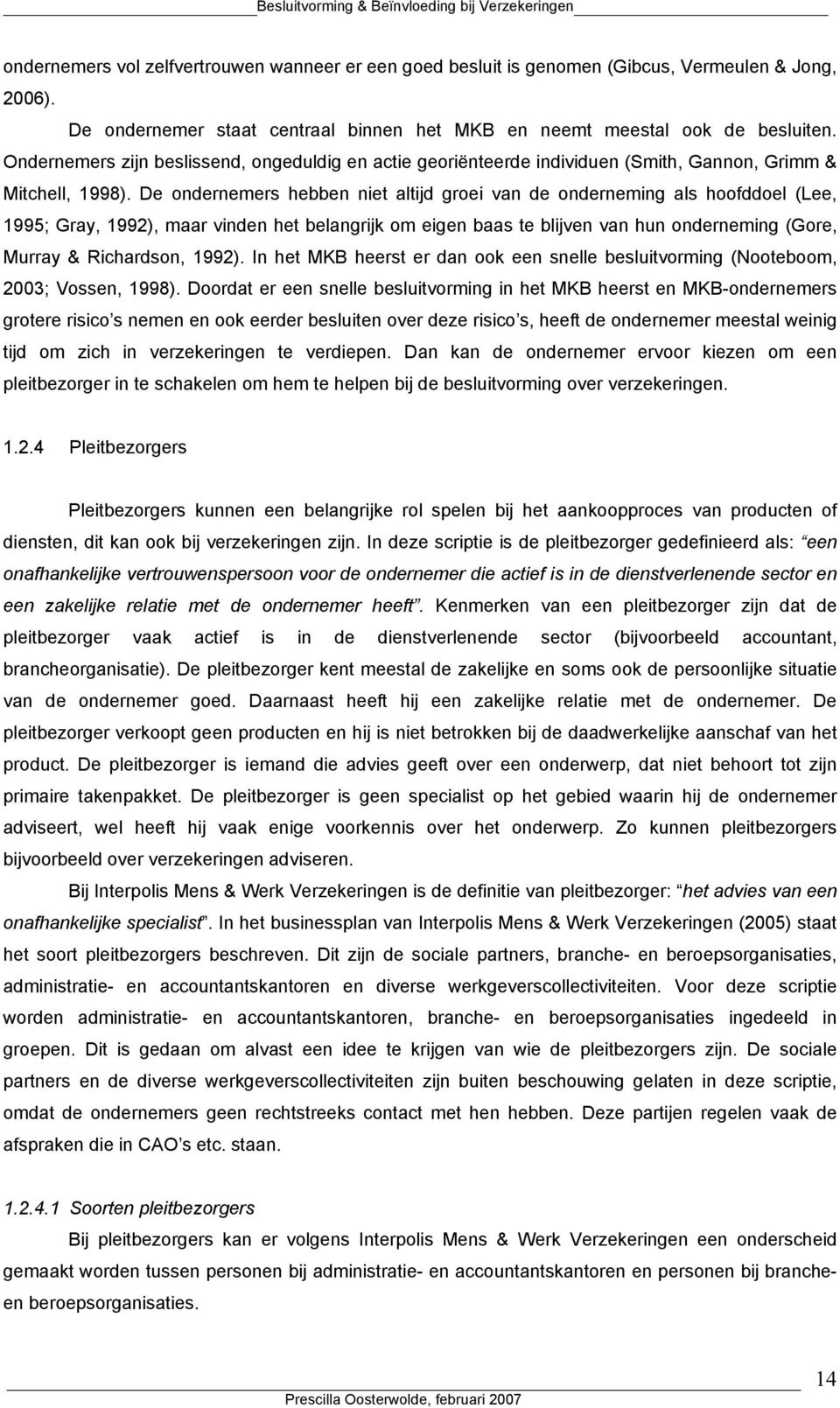 De ondernemers hebben niet altijd groei van de onderneming als hoofddoel (Lee, 1995; Gray, 1992), maar vinden het belangrijk om eigen baas te blijven van hun onderneming (Gore, Murray & Richardson,