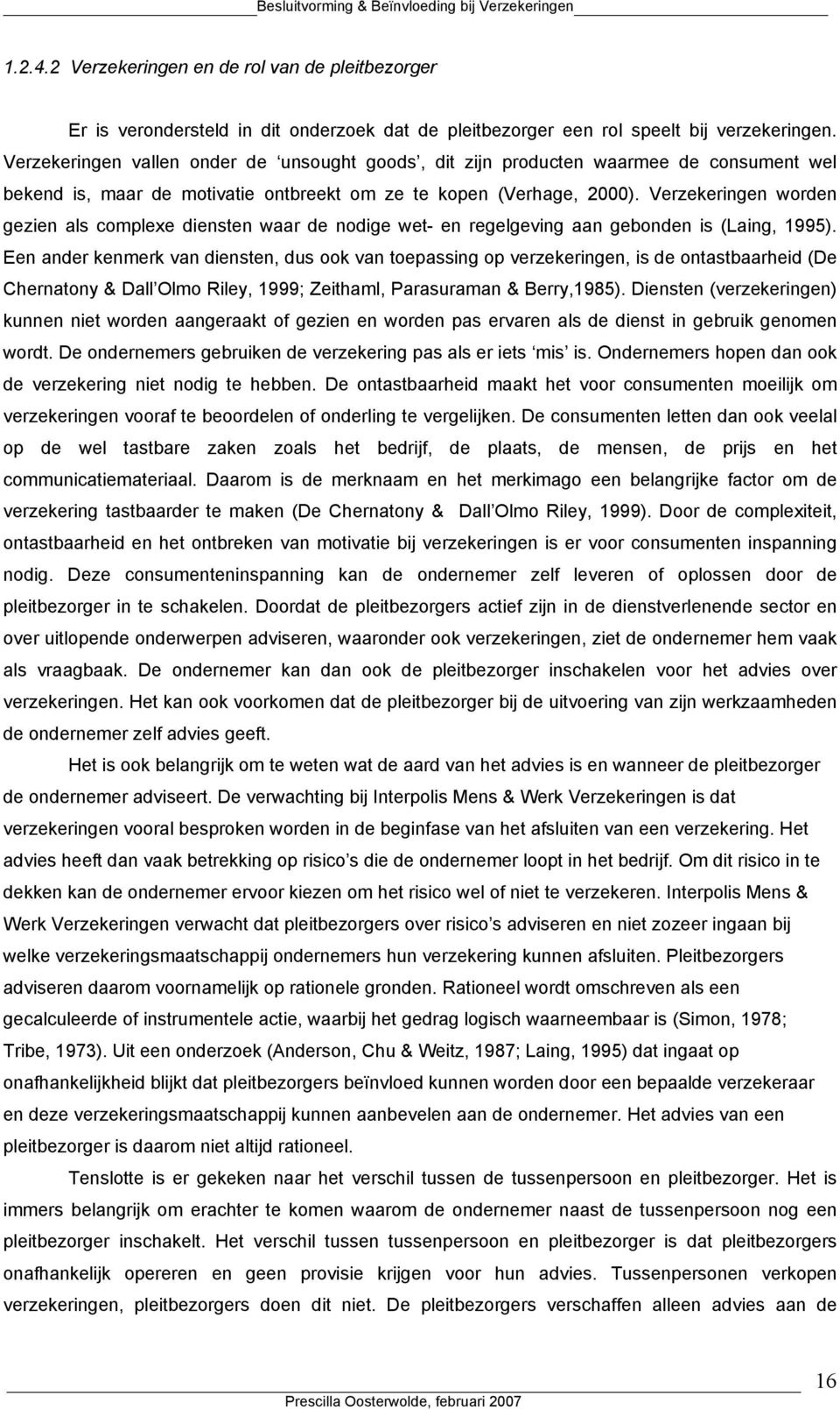 Verzekeringen worden gezien als complexe diensten waar de nodige wet- en regelgeving aan gebonden is (Laing, 1995).