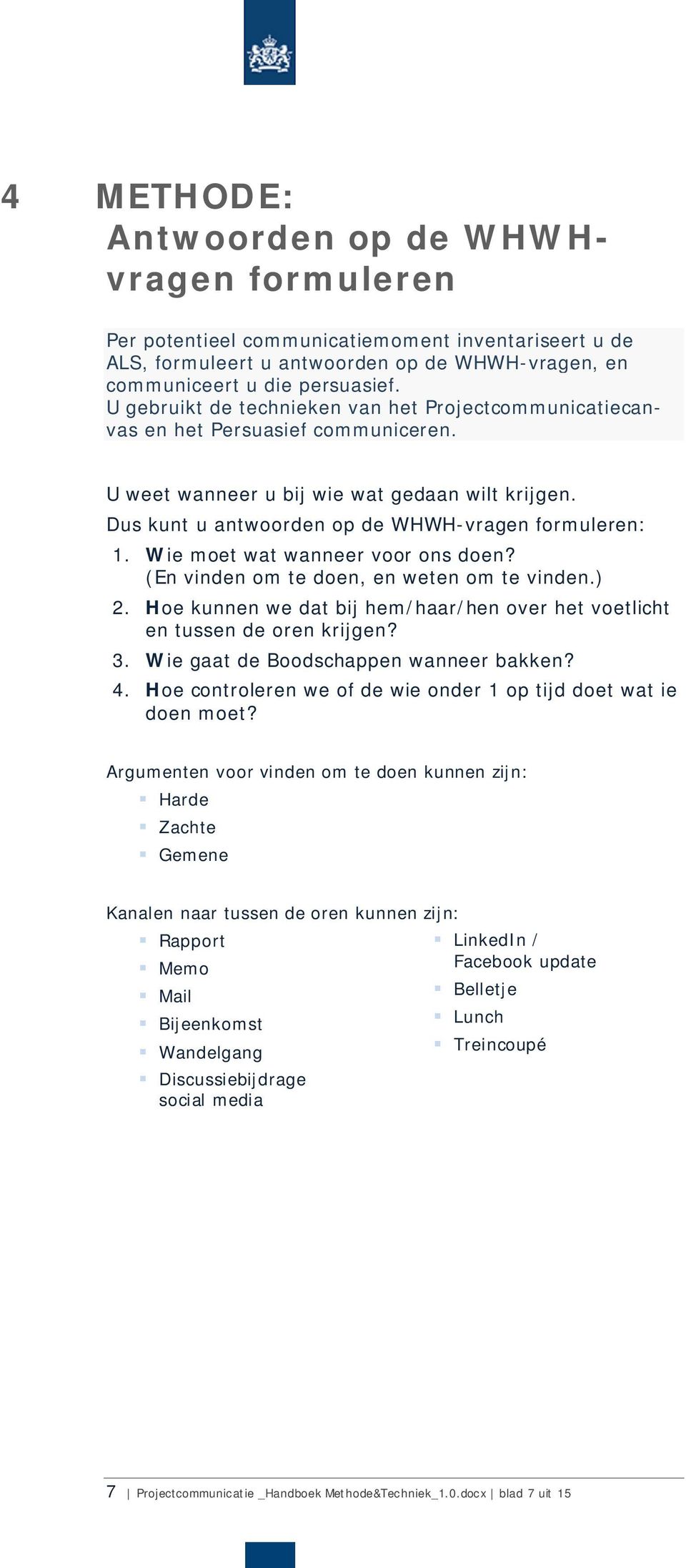 Wie moet wat wanneer voor ons doen? (En vinden om te doen, en weten om te vinden.) 2. Hoe kunnen we dat bij hem/haar/hen over het voetlicht en tussen de oren krijgen? 3.