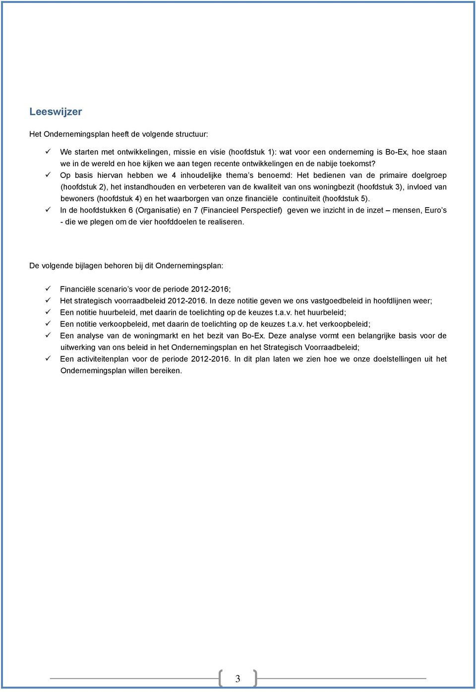 Op basis hiervan hebben we 4 inhoudelijke thema s benoemd: Het bedienen van de primaire doelgroep (hoofdstuk 2), het instandhouden en verbeteren van de kwaliteit van ons woningbezit (hoofdstuk 3),