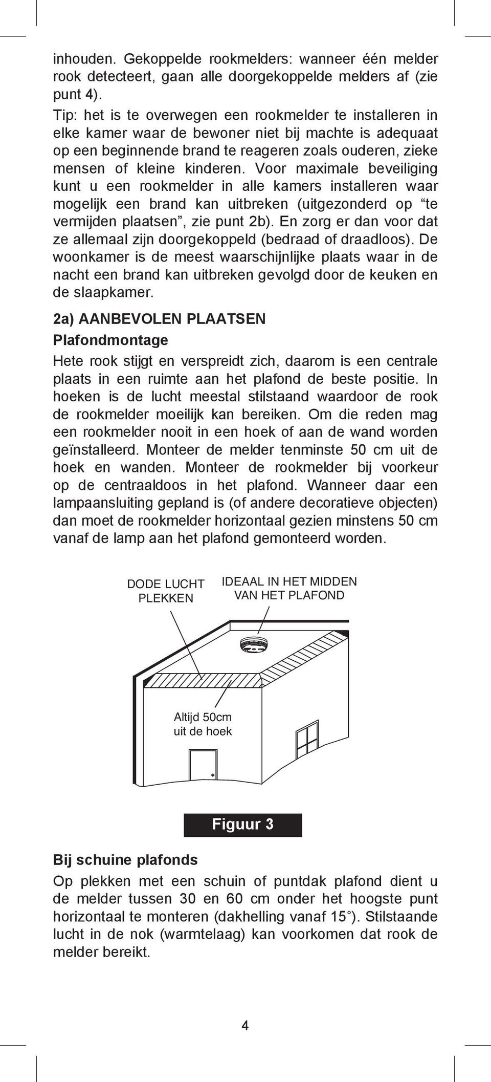 Voor maximale beveiliging kunt u een rookmelder in alle kamers installeren waar mogelijk een brand kan uitbreken (uitgezonderd op te vermijden plaatsen, zie punt 2b).