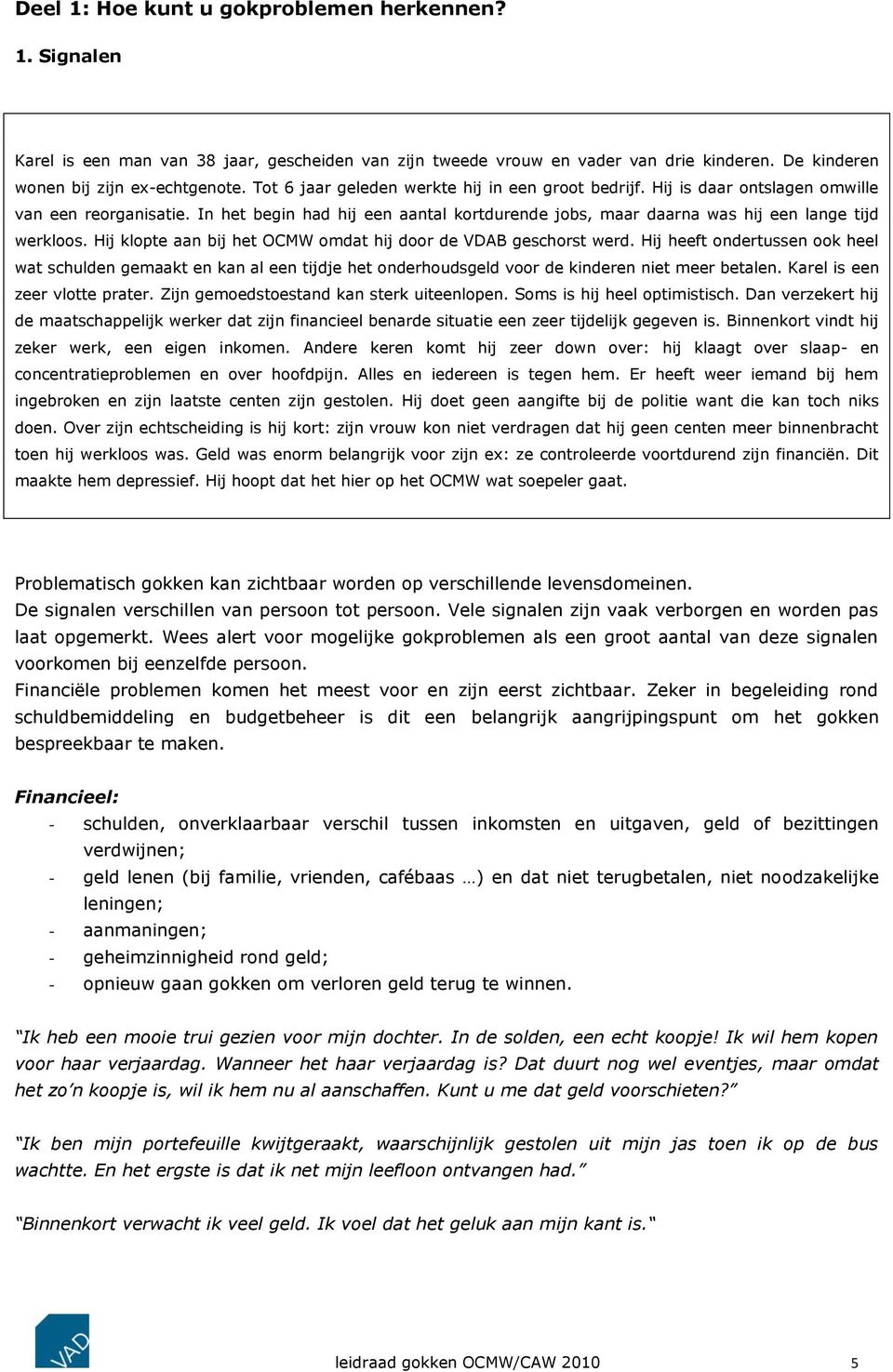 Hij klopte aan bij het OCMW omdat hij door de VDAB geschorst werd. Hij heeft ondertussen ook heel wat schulden gemaakt en kan al een tijdje het onderhoudsgeld voor de kinderen niet meer betalen.