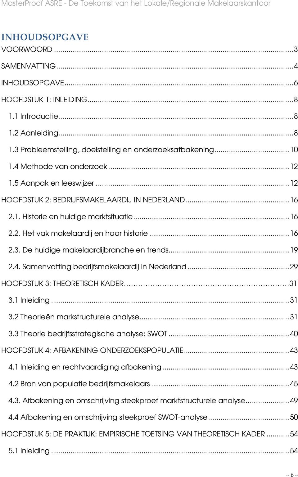 ..16 2.3. De huidige makelaardijbranche en trends...19 2.4. Samenvatting bedrijfsmakelaardij in Nederland...29 HOOFDSTUK 3: THEORETISCH KADER 31 3.1 Inleiding...31 3.2 Theorieën markstructurele analyse.