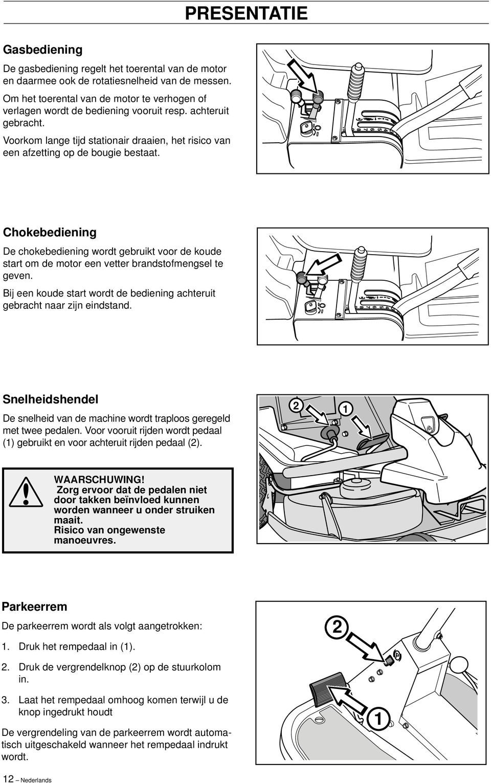 PRESENTATIE Chokebediening De chokebediening wordt gebruikt voor de koude start om de motor een vetter brandstofmengsel te geven.