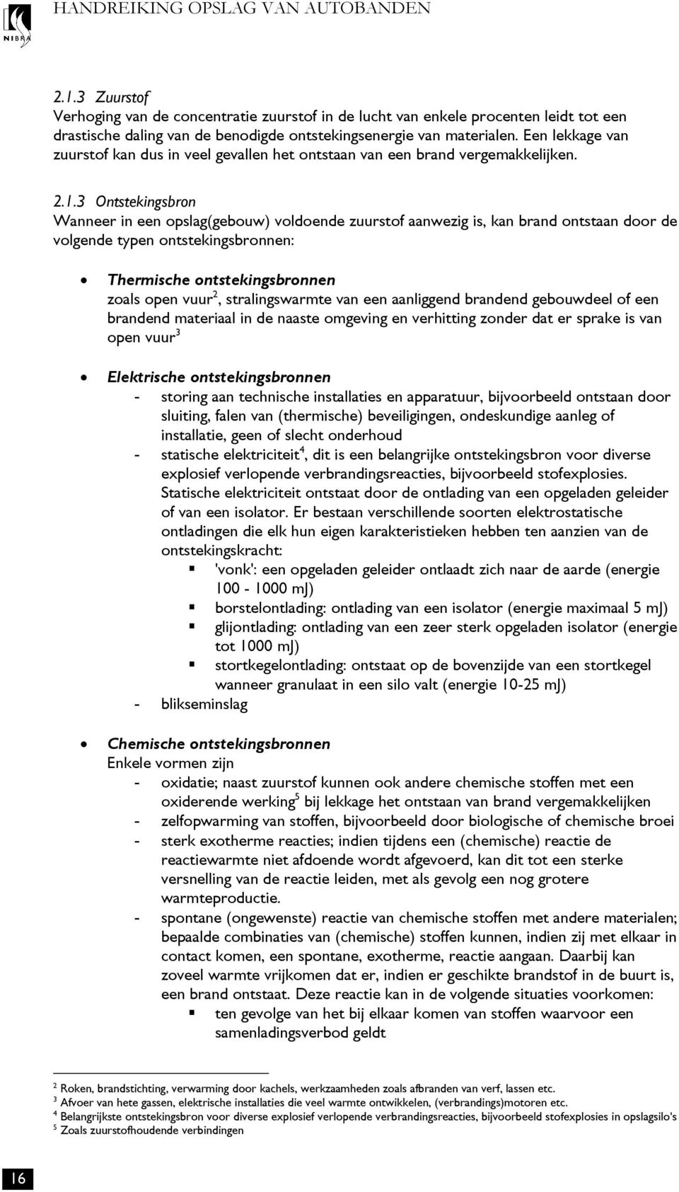 3 Ontstekingsbron Wanneer in een opslag(gebouw) voldoende zuurstof aanwezig is, kan brand ontstaan door de volgende typen ontstekingsbronnen: Thermische ontstekingsbronnen zoals open vuur 2,