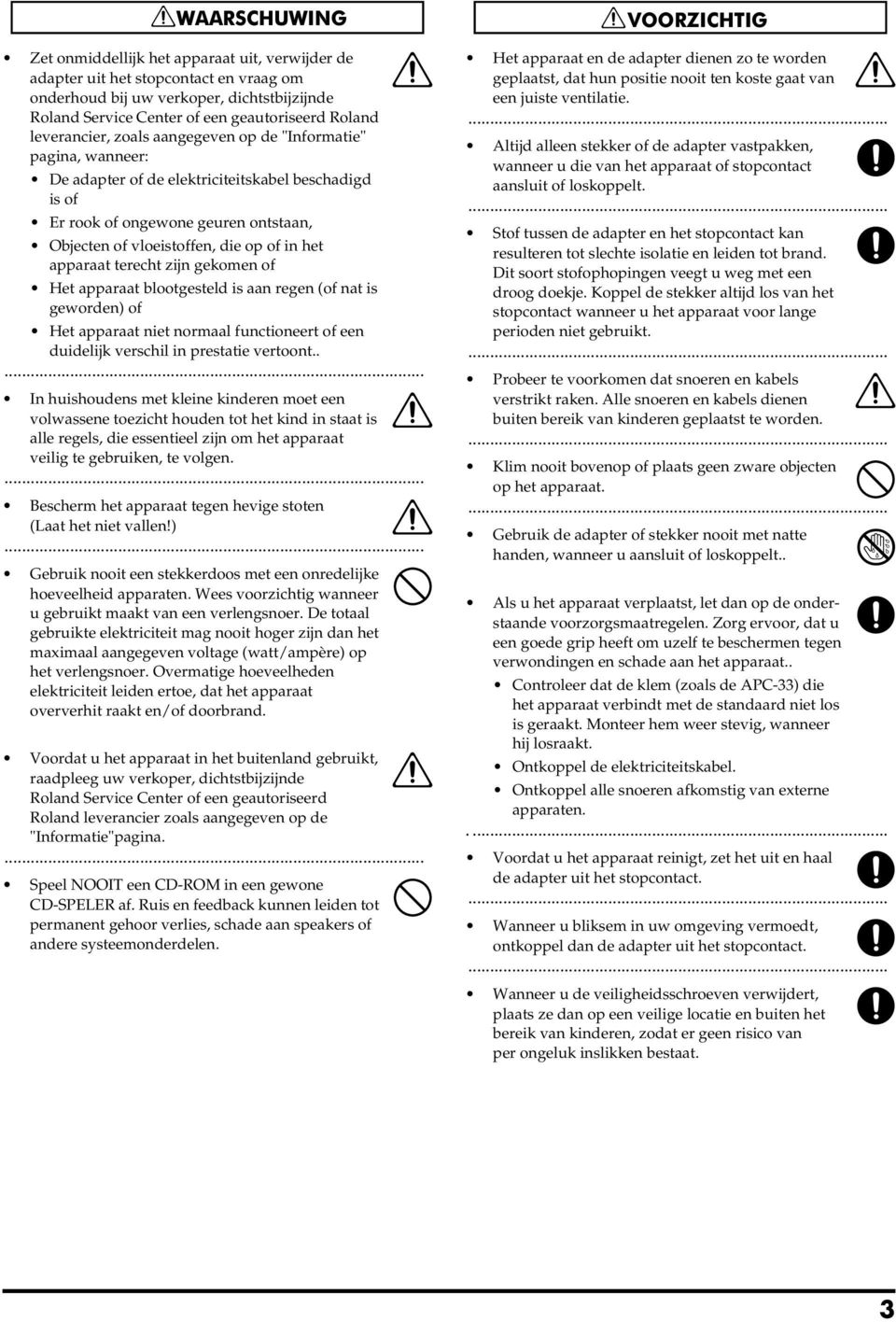 apparaat terecht zijn gekomen of Het apparaat blootgesteld is aan regen (of nat is geworden) of Het apparaat niet normaal functioneert of een duidelijk verschil in prestatie vertoont.