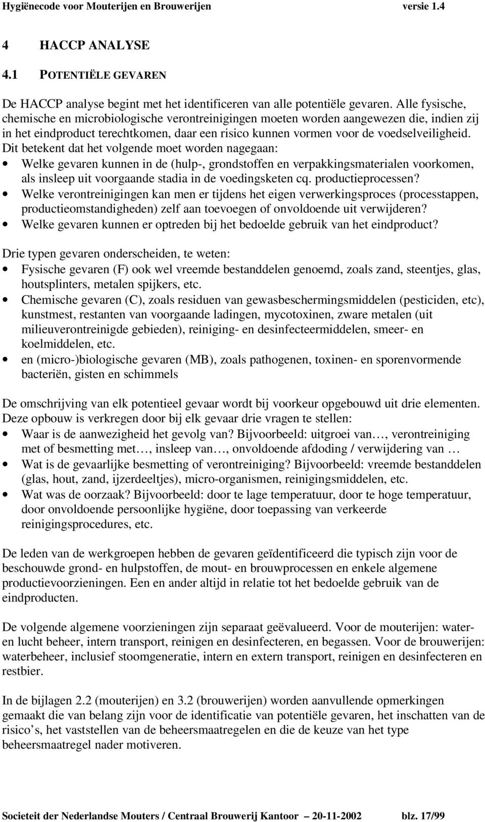 Dit betekent dat het volgende moet worden nagegaan: Welke gevaren kunnen in de (hulp-, grondstoffen en verpakkingsmaterialen voorkomen, als insleep uit voorgaande stadia in de voedingsketen cq.