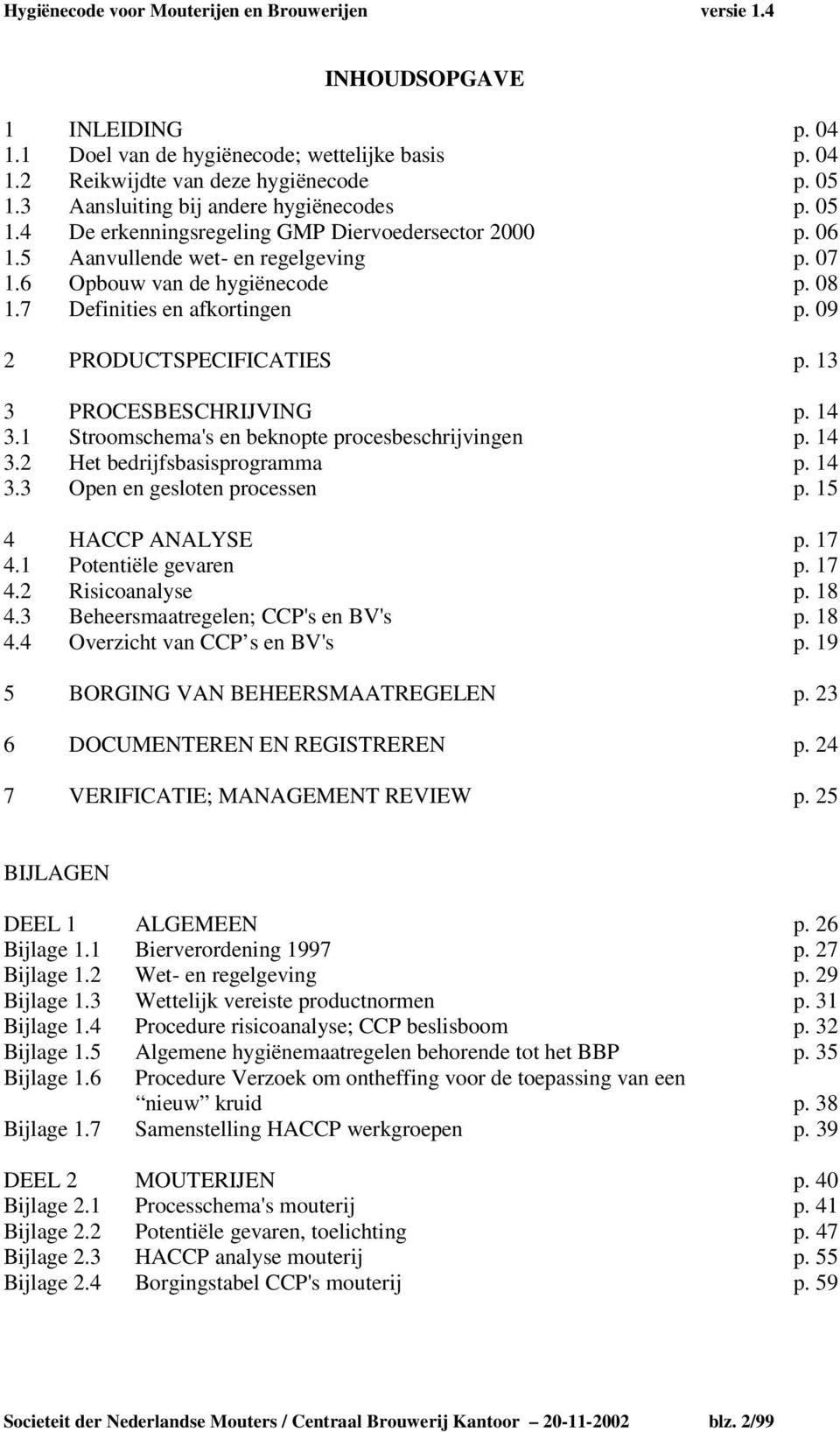 1 Stroomschema's en beknopte procesbeschrijvingen p. 14 3.2 Het bedrijfsbasisprogramma p. 14 3.3 Open en gesloten processen p. 15 4 HACCP ANALYSE p. 17 4.1 Potentiële gevaren p. 17 4.2 Risicoanalyse p.