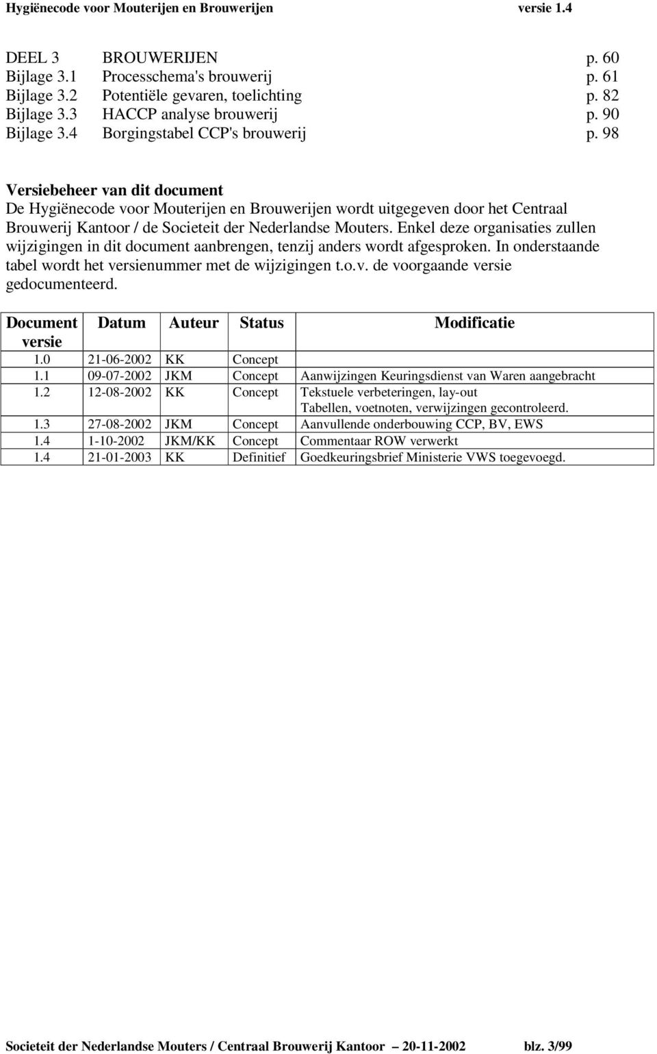 98 Versiebeheer van dit document De Hygiënecode voor Mouterijen en Brouwerijen wordt uitgegeven door het Centraal Brouwerij Kantoor / de Societeit der Nederlandse Mouters.