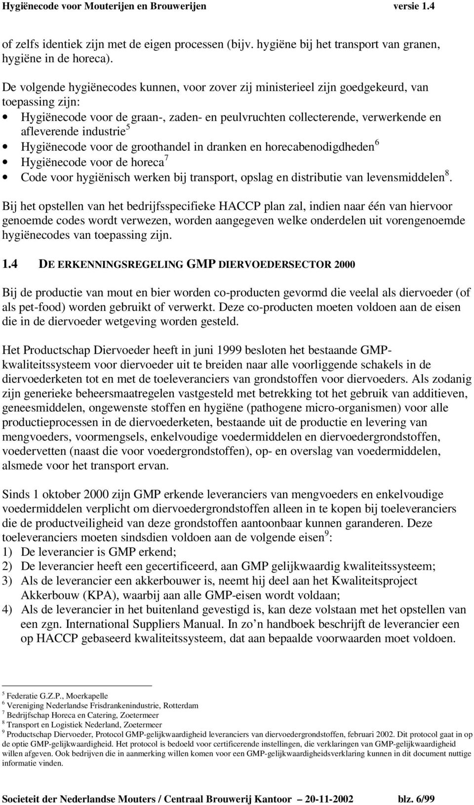 industrie 5 Hygiënecode voor de groothandel in dranken en horecabenodigdheden 6 Hygiënecode voor de horeca 7 Code voor hygiënisch werken bij transport, opslag en distributie van levensmiddelen 8.