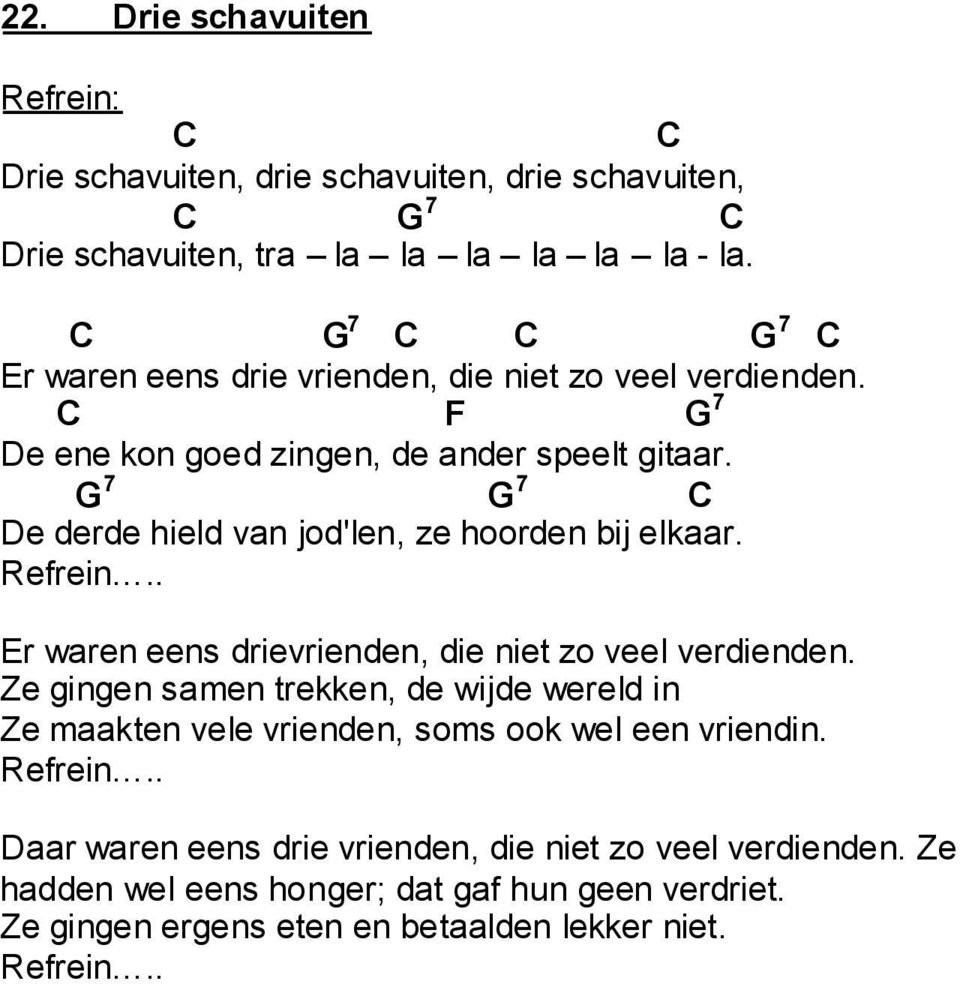 G 7 G 7 e derde hield van jod'len, ze hoorden bij elkaar. Refrein.. Er waren eens drievrienden, die niet zo veel verdienden.