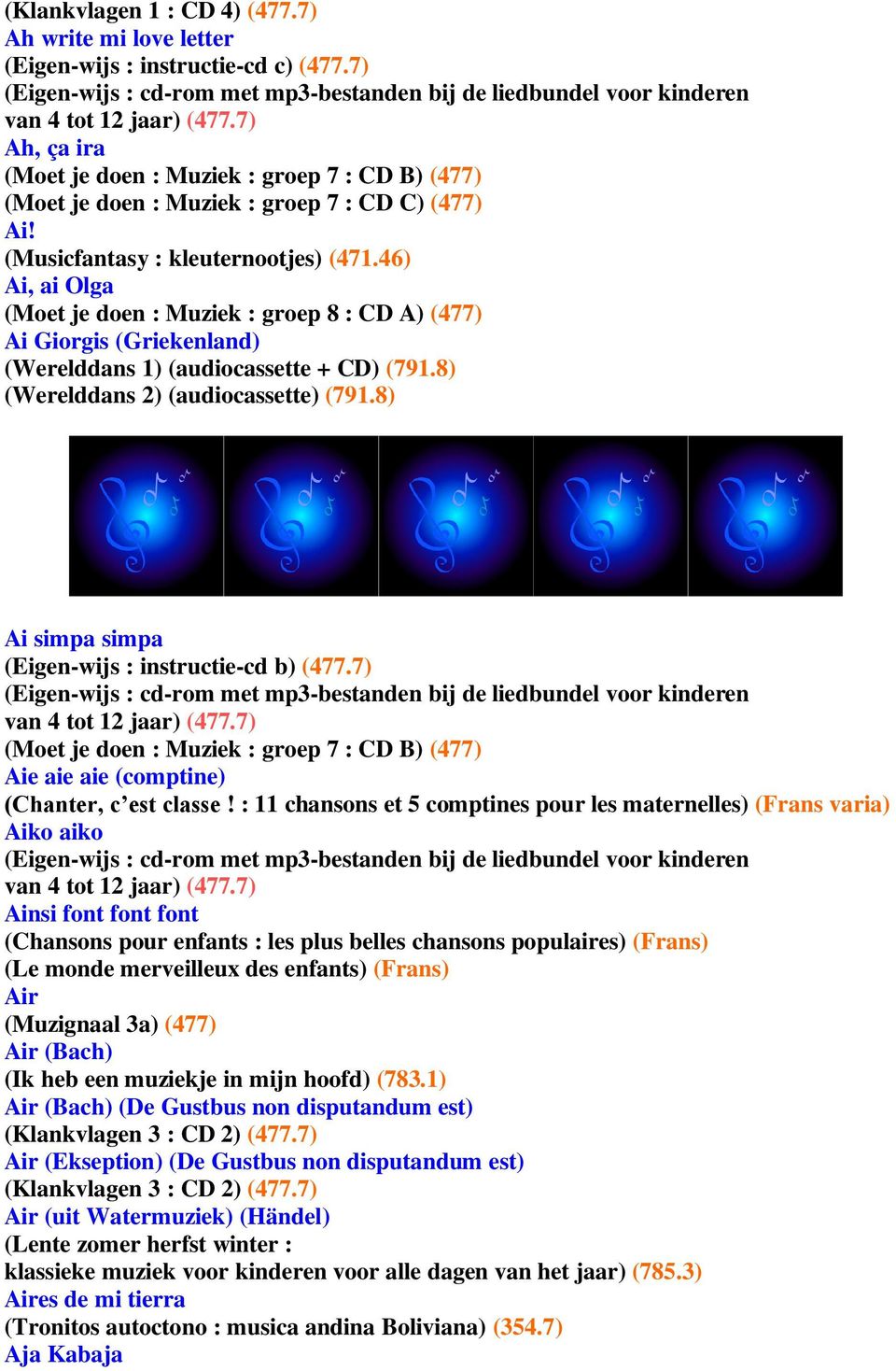 46) Ai, ai Olga (Moet je doen : Muziek : groep 8 : CD A) (477) Ai Giorgis (Griekenland) (Werelddans 1) (audiocassette + CD) (791.8) (Werelddans 2) (audiocassette) (791.