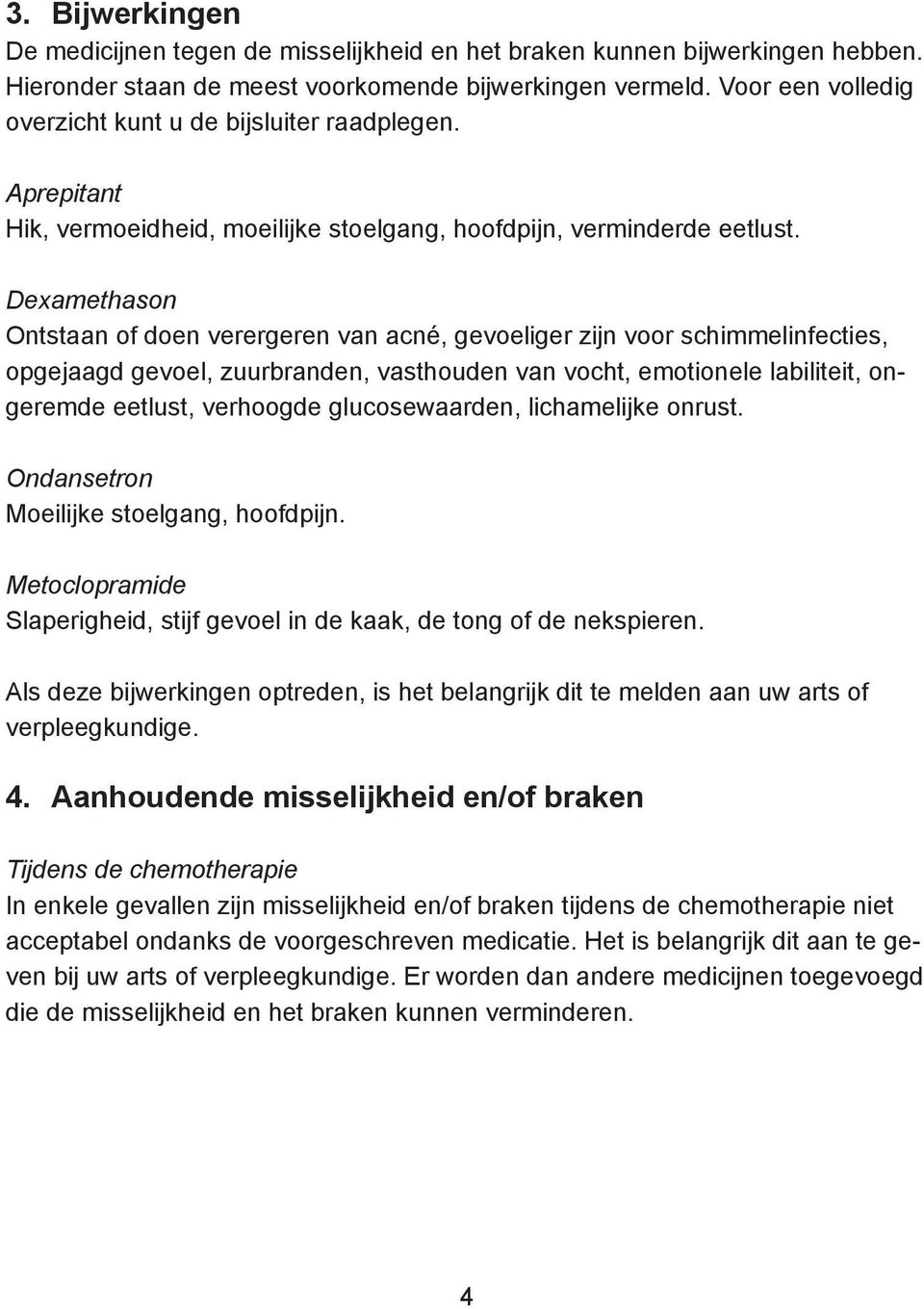 Dexamethason Ontstaan of doen verergeren van acné, gevoeliger zijn voor schimmelinfecties, opgejaagd gevoel, zuurbranden, vasthouden van vocht, emotionele labiliteit, ongeremde eetlust, verhoogde