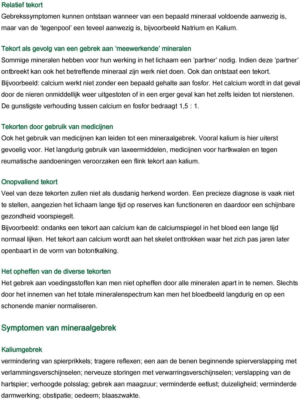 Indien deze partner ontbreekt kan ook het betreffende mineraal zijn werk niet doen. Ook dan ontstaat een tekort. Bijvoorbeeld: calcium werkt niet zonder een bepaald gehalte aan fosfor.