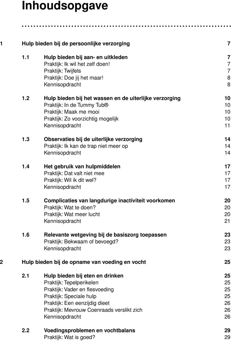 3 Observaties bij de uiterlijke verzorging 14 Praktijk: Ik kan de trap niet meer op 14 Kennisopdracht 14 1.4 Het gebruik van hulpmiddelen 17 Praktijk: Dat valt niet mee 17 Praktijk: Wil ik dit wel?