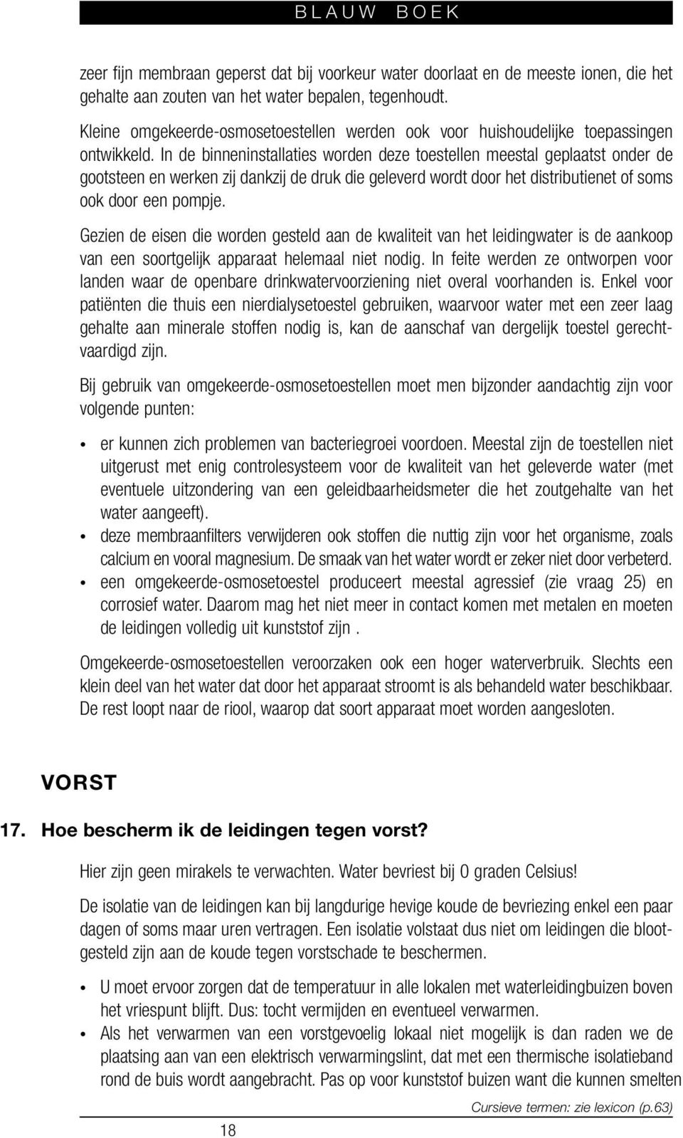 In de binneninstallaties worden deze toestellen meestal geplaatst onder de gootsteen en werken zij dankzij de druk die geleverd wordt door het distributienet of soms ook door een pompje.