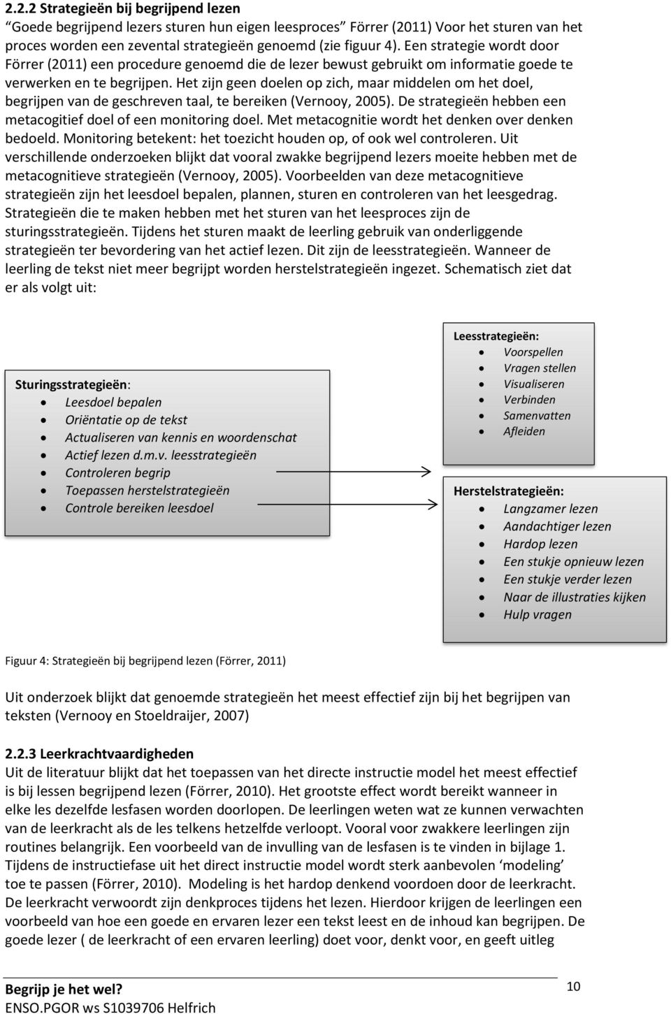 Het zijn geen doelen op zich, maar middelen om het doel, begrijpen van de geschreven taal, te bereiken (Vernooy, 2005). De strategieën hebben een metacogitief doel of een monitoring doel.