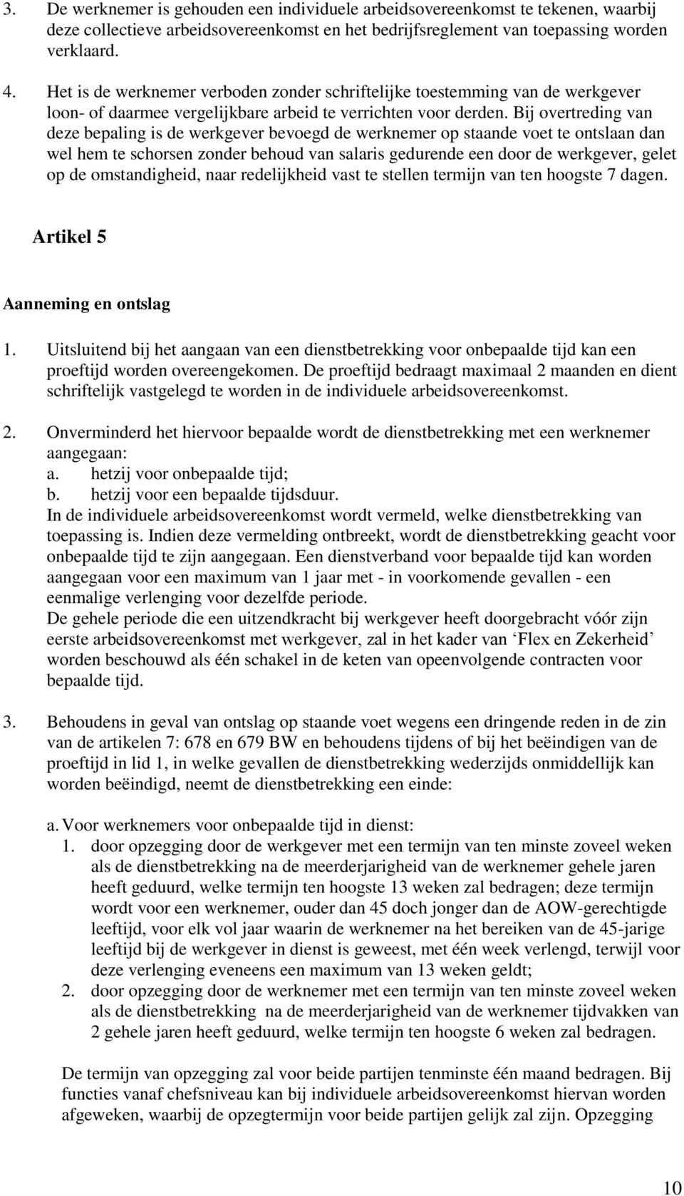 Bij overtreding van deze bepaling is de werkgever bevoegd de werknemer op staande voet te ontslaan dan wel hem te schorsen zonder behoud van salaris gedurende een door de werkgever, gelet op de