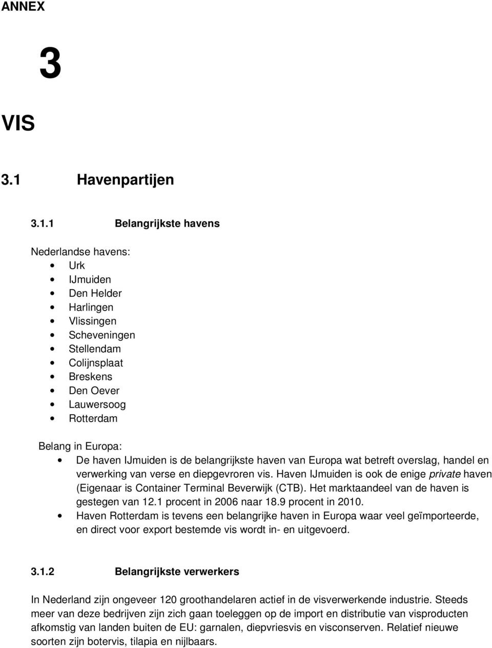 1 Belangrijkste havens Nederlandse havens: Urk IJmuiden Den Helder Harlingen Vlissingen Scheveningen Stellendam Colijnsplaat Breskens Den Oever Lauwersoog Rotterdam Belang in Europa: De haven