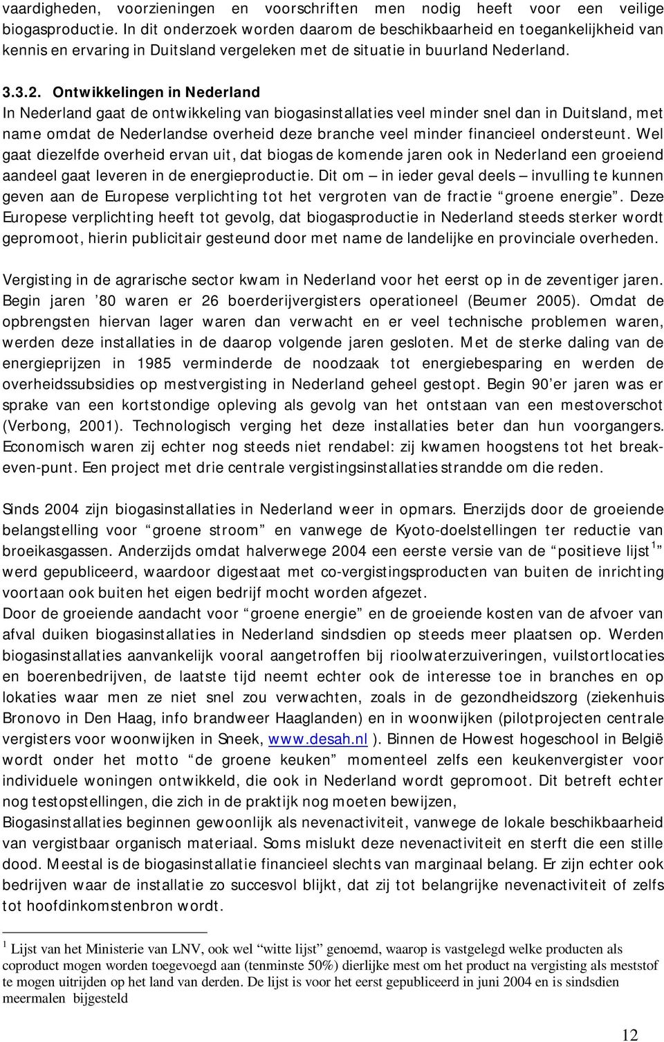 Ontwikkelingen in Nederland In Nederland gaat de ontwikkeling van biogasinstallaties veel minder snel dan in Duitsland, met name omdat de Nederlandse overheid deze branche veel minder financieel