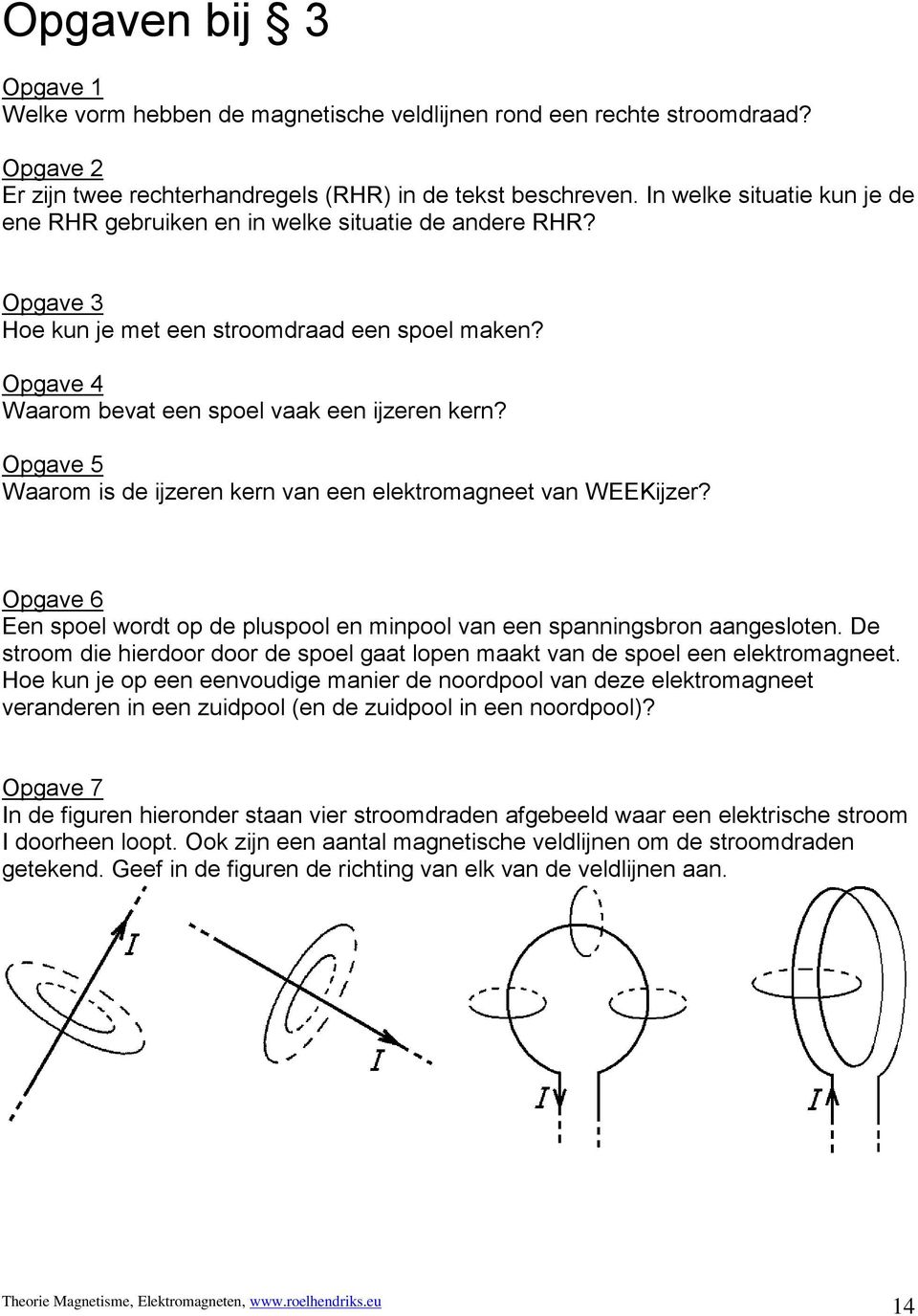 Opgave 5 Waarom is de ijzeren kern van een elektromagneet van WEEKijzer? Opgave 6 Een spoel wordt op de pluspool en minpool van een spanningsbron aangesloten.