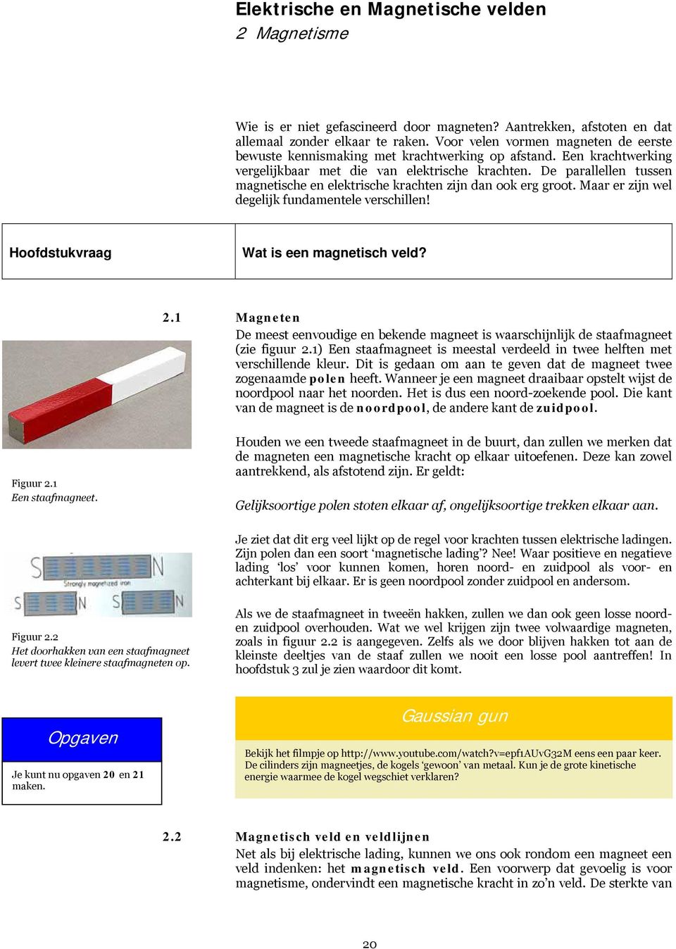 De parallellen tussen magnetische en elektrische krachten zijn dan ook erg groot. Maar er zijn wel degelijk fundamentele verschillen! Hoofdstukvraag Wat is een magnetisch veld? 2.