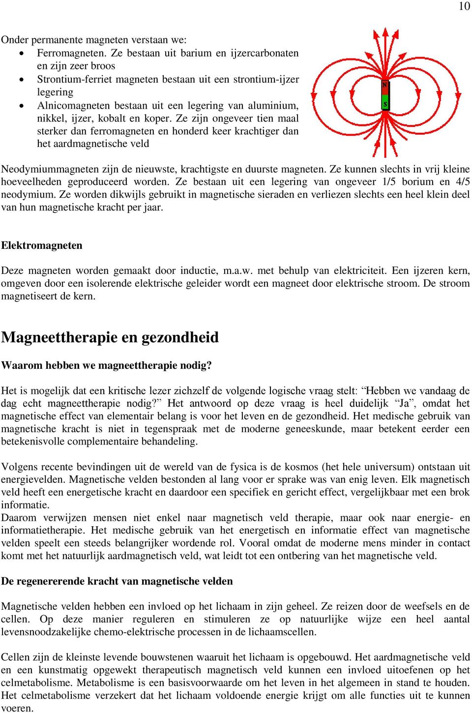 kobalt en koper. Ze zijn ongeveer tien maal sterker dan ferromagneten en honderd keer krachtiger dan het aardmagnetische veld Neodymiummagneten zijn de nieuwste, krachtigste en duurste magneten.