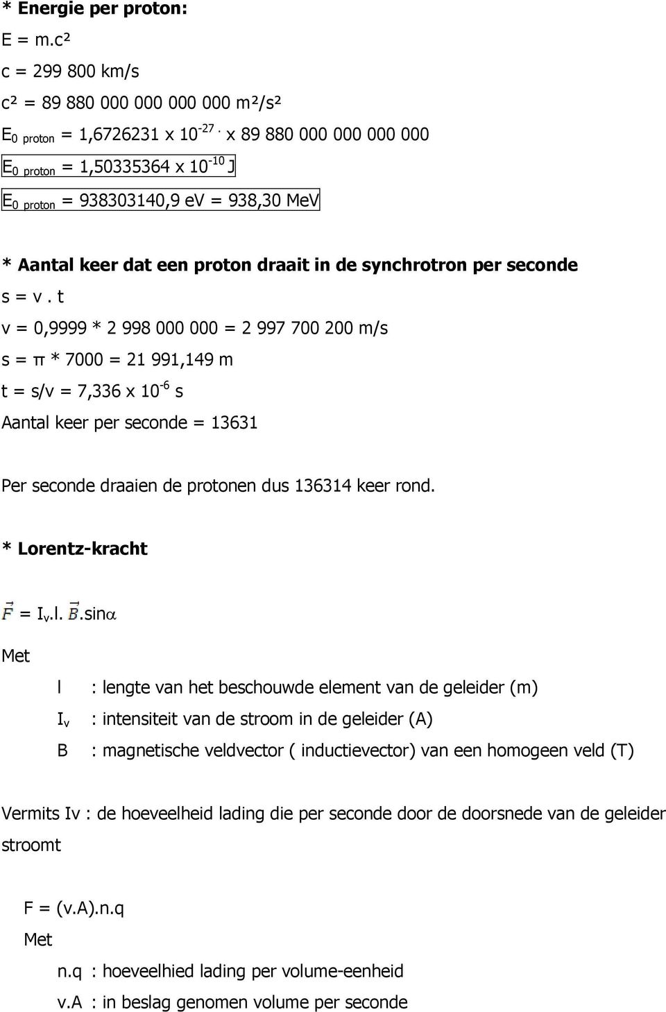 t v = 0,9999 * 2 998 000 000 = 2 997 700 200 m/s s = π * 7000 = 21 991,149 m t = s/v = 7,336 x 10-6 s Aantal keer per seconde = 13631 Per seconde draaien de protonen dus 136314 keer rond.