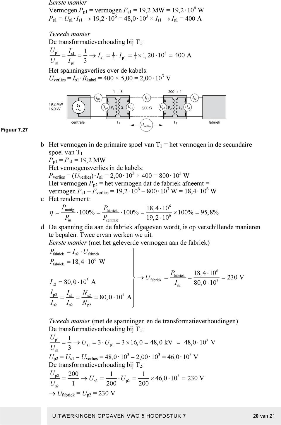 27 b Het vermogen in de primaire spoel van T 1 = het vermogen in de secundaire spoel van T 1 P p1 = P s1 = 19,2 MW Het vermogensverlies in de kabels: P verlies = (U verlies ) I s1 = 2,00 10 3 400 =