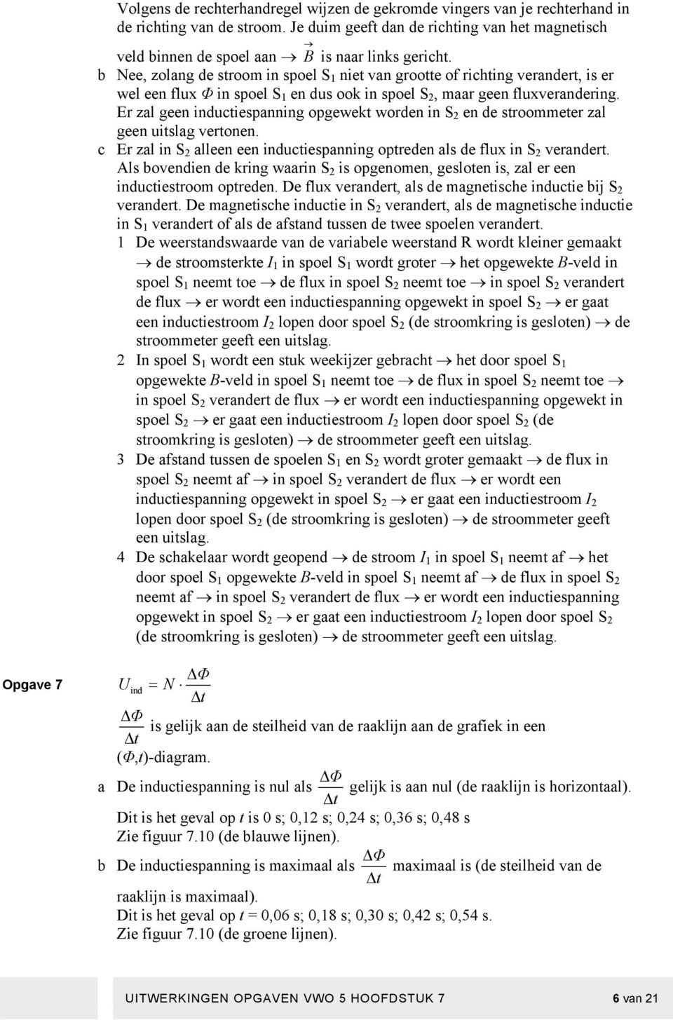 b Nee, zolang de stroom in spoel S 1 niet van grootte of richting verandert, is er wel een flux Φ in spoel S 1 en dus ook in spoel S 2, maar geen fluxverandering.