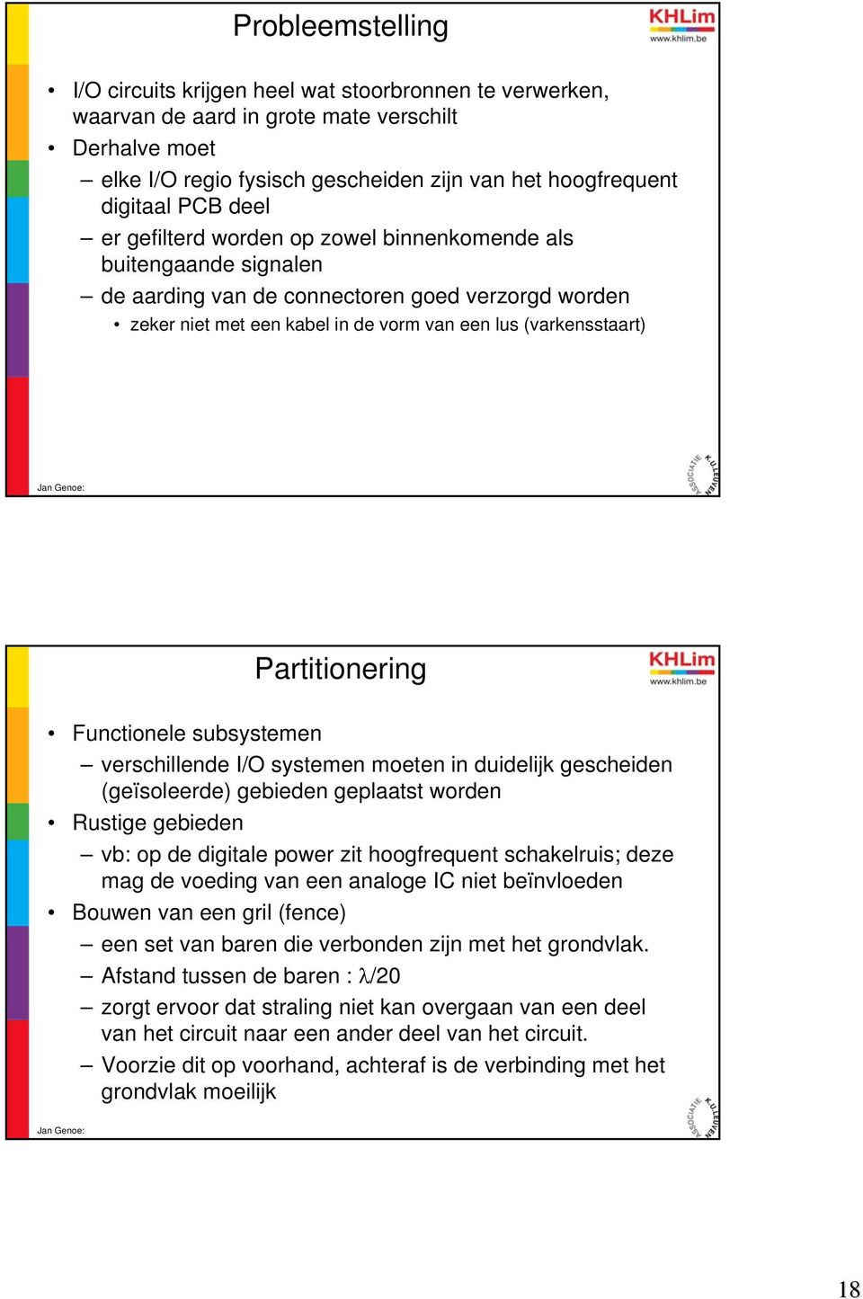 Partitionering Functionele subsystemen verschillende I/O systemen moeten in duidelijk gescheiden (geïsoleerde) gebieden geplaatst worden Rustige gebieden vb: op de digitale power zit hoogfrequent