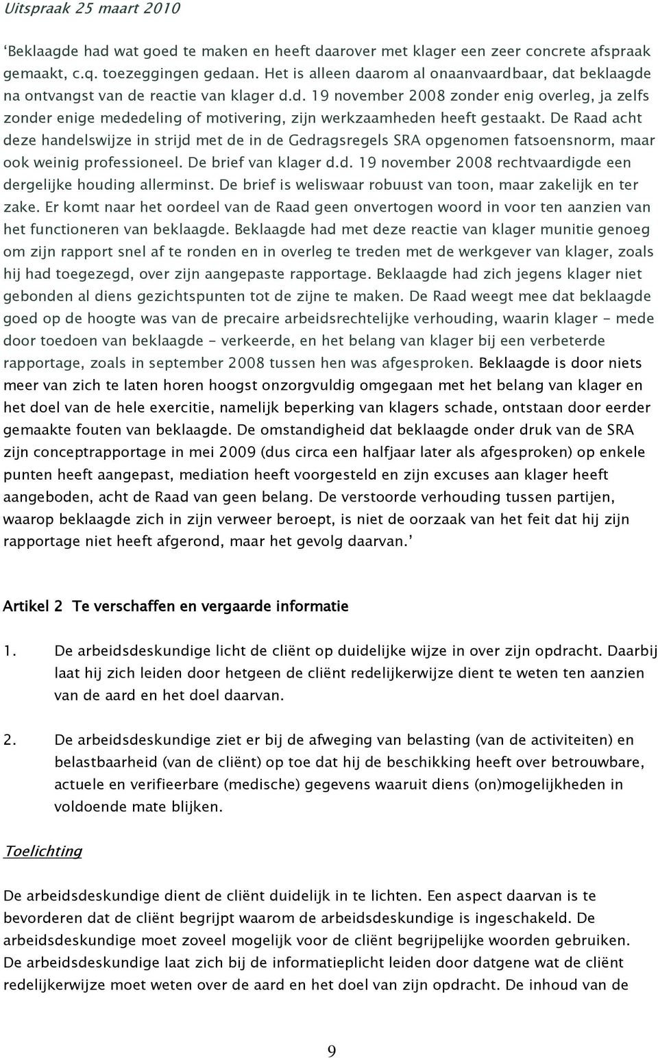 De Raad acht deze handelswijze in strijd met de in de Gedragsregels SRA opgenomen fatsoensnorm, maar ook weinig professioneel. De brief van klager d.d. 19 november 2008 rechtvaardigde een dergelijke houding allerminst.