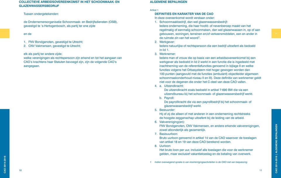 CNV Vakmensen, gevestigd te Utrecht; elk als partij ter andere zijde; welke verenigingen als rechtspersoon zijn erkend en tot het aangaan van CAO s krachtens haar Statuten bevoegd zijn, zijn de