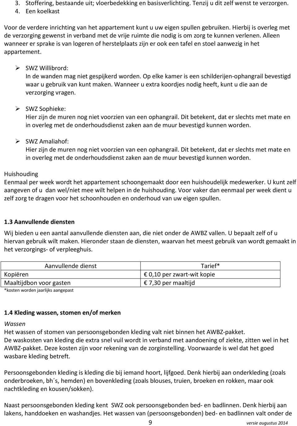 Hierbij is overleg met de verzorging gewenst in verband met de vrije ruimte die nodig is om zorg te kunnen verlenen.