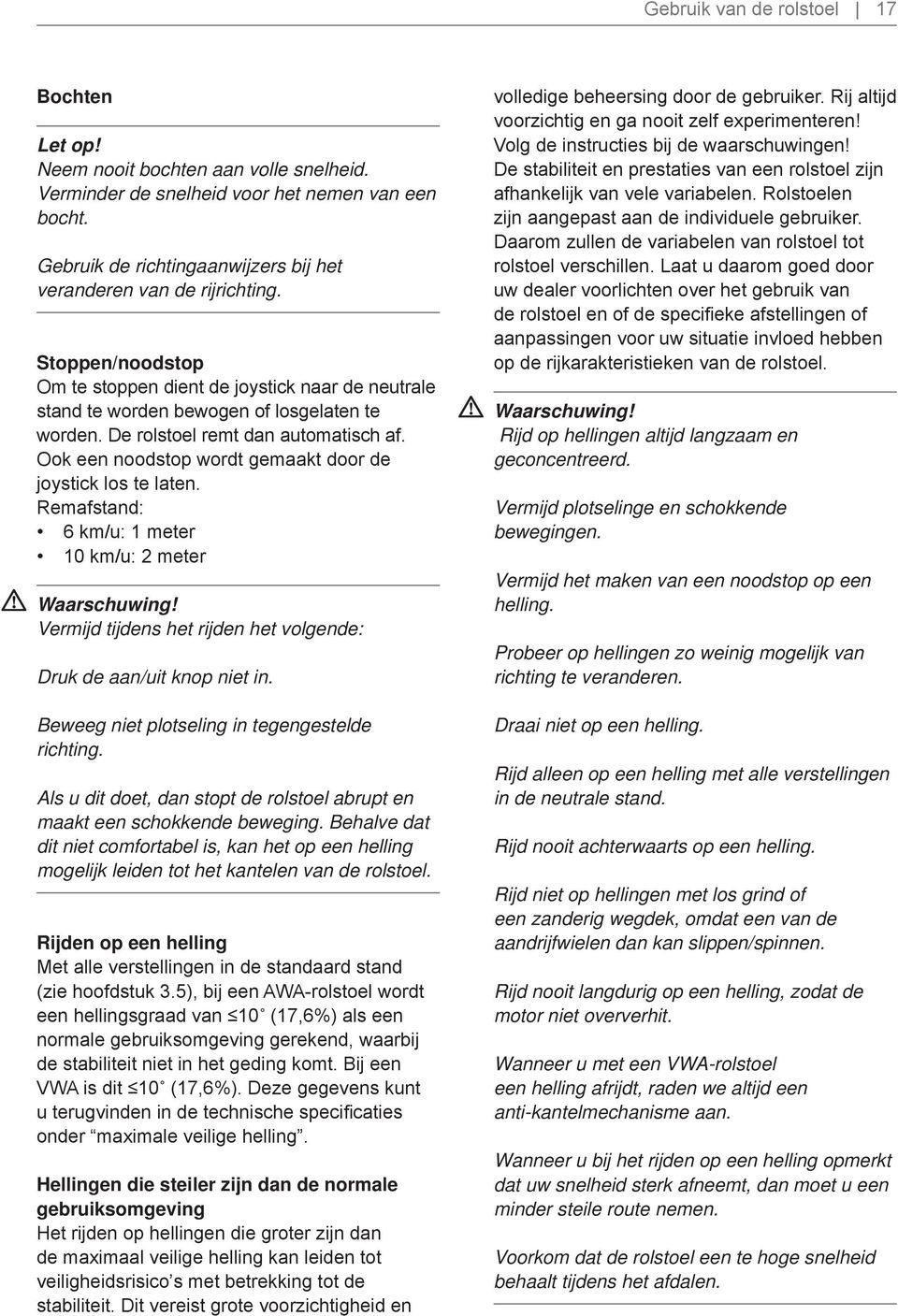 De rolstoel remt dan automatisch af. Ook een noodstop wordt gemaakt door de joystick los te laten.