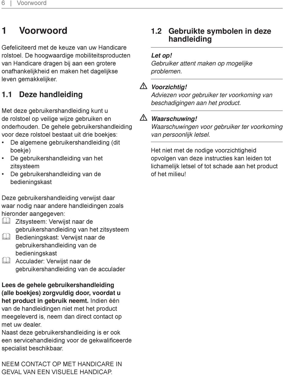 1 Deze handleiding Met deze gebruikershandleiding kunt u de rolstoel op veilige wijze gebruiken en onderhouden.