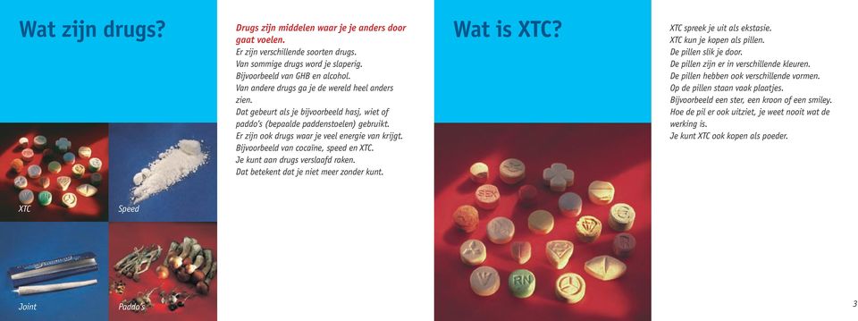 Bijvoorbeeld van cocaïne, speed en XTC. Je kunt aan drugs verslaafd raken. Dat betekent dat je niet meer zonder kunt. Wat is XTC? XTC spreek je uit als ekstasie. XTC kun je kopen als pillen.