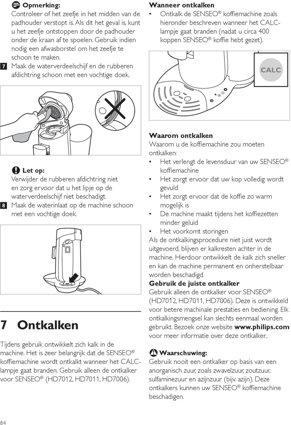 Wanneer ontkalken Ontkalk de SENSEO koffiemachine zoals hieronder beschreven wanneer het CALClampje gaat branden (nadat u circa 400 koppen SENSEO koffie hebt gezet).