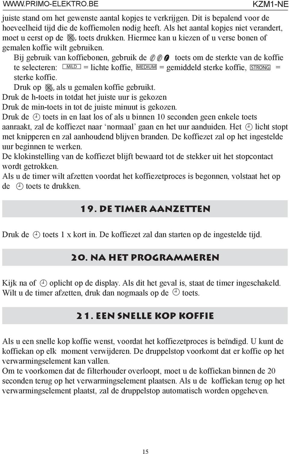 Bij gebruik van koffiebonen, gebruik de toets om de sterkte van de koffie te selecteren: = lichte koffie, = gemiddeld sterke koffie, = sterke koffie. Druk op als u gemalen koffie gebruikt.