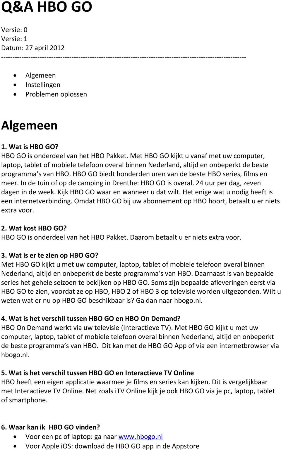 Met HBO GO kijkt u vanaf met uw computer, laptop, tablet of mobiele telefoon overal binnen Nederland, altijd en onbeperkt de beste programma s van HBO.