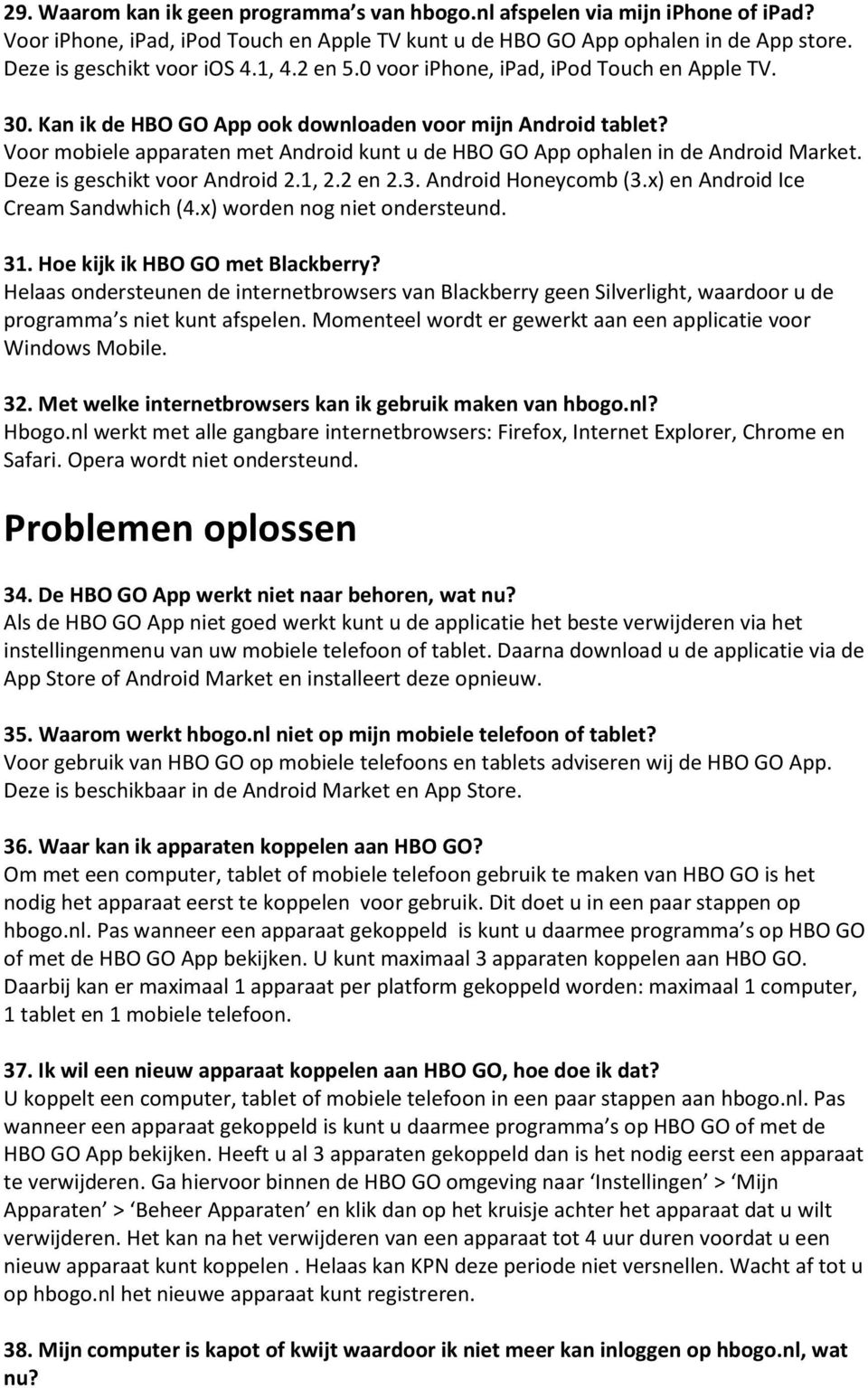 Voor mobiele apparaten met Android kunt u de HBO GO App ophalen in de Android Market. Deze is geschikt voor Android 2.1, 2.2 en 2.3. Android Honeycomb (3.x) en Android Ice Cream Sandwhich (4.